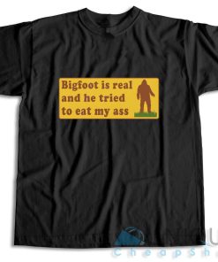 Bigfoot Is Real And He Tried To Eat My Ass T Shirt Size S 3XL 3
