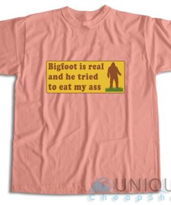 Bigfoot Is Real And He Tried To Eat My Ass T Shirt Size S 3XL 4