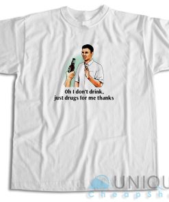 Buy Now ! Oh I Don’t Drink Just Drugs For Me Thanks T-Shirt