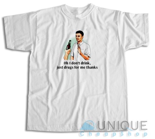 Buy Now ! Oh I Don’t Drink Just Drugs For Me Thanks T-Shirt