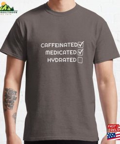Caffeinated Medicated Hydrated Classic T-Shirt Hoodie Sweatshirt