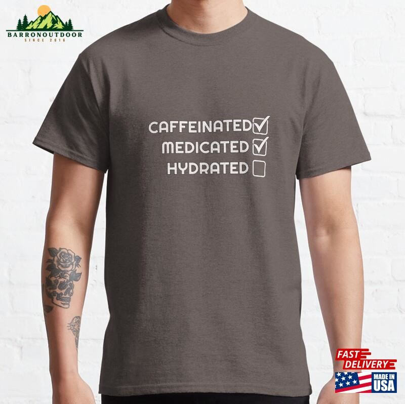 Caffeinated Medicated Hydrated Classic T-Shirt Hoodie Sweatshirt Caffeinated Medicated Hydrated Classic T-Shirt Hoodie Sweatshirt