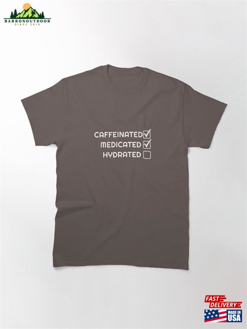 Caffeinated Medicated Hydrated Classic T-Shirt Hoodie Sweatshirt Caffeinated Medicated Hydrated Classic T-Shirt Hoodie Sweatshirt