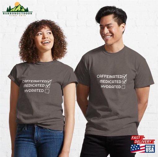 Caffeinated Medicated Hydrated Classic T-Shirt Hoodie Sweatshirt