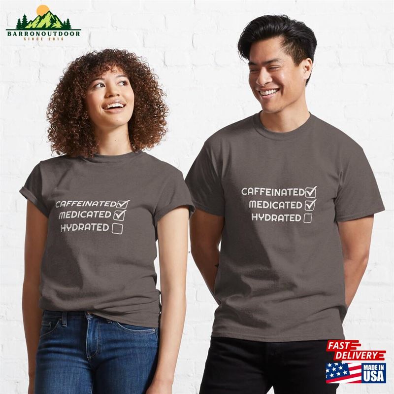 Caffeinated Medicated Hydrated Classic T-Shirt Hoodie Sweatshirt Caffeinated Medicated Hydrated Classic T-Shirt Hoodie Sweatshirt