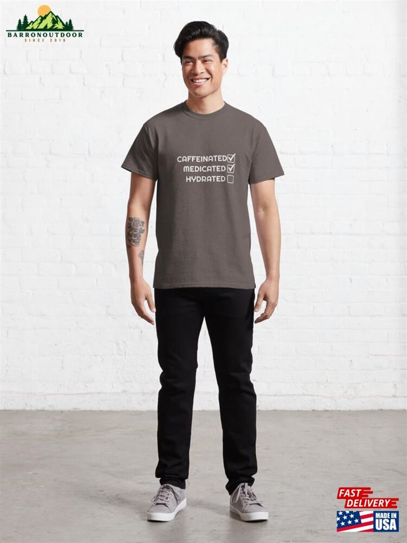 Caffeinated Medicated Hydrated Classic T-Shirt Hoodie Sweatshirt Caffeinated Medicated Hydrated Classic T-Shirt Hoodie Sweatshirt