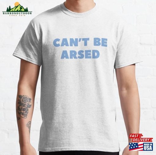 ‘Can’t Be Arsed’funny Sarcastic Quote With Blue Text Classic T-Shirt Sweatshirt Hoodie