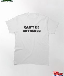 ‘Can’t Be Bothered’funny Sarcastic Slogan With Black Text Classic T-Shirt Sweatshirt
