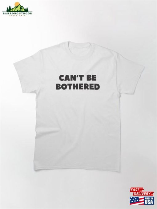 ‘Can’t Be Bothered’funny Sarcastic Slogan With Black Text Classic T-Shirt Sweatshirt