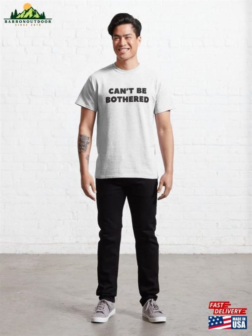 ‘Can’t Be Bothered’funny Sarcastic Slogan With Black Text Classic T-Shirt Sweatshirt