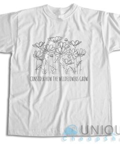 Checkout! Consider How the Wild Flowers Grow T-Shirt Size S-3XL