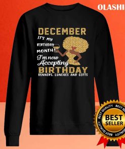 December It’s My Birthday Month I’m Now Accepting Birthday Dinner Lunches And Gifts T-shirt