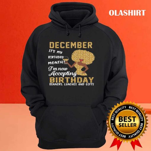 December It’s My Birthday Month I’m Now Accepting Birthday Dinner Lunches And Gifts T-shirt