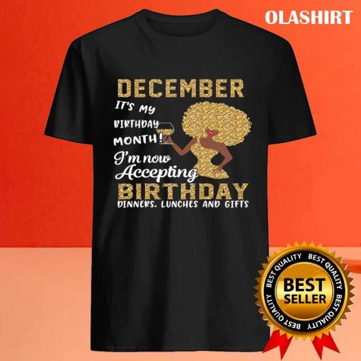 December It’s My Birthday Month I’m Now Accepting Birthday Dinner Lunches And Gifts T-shirt