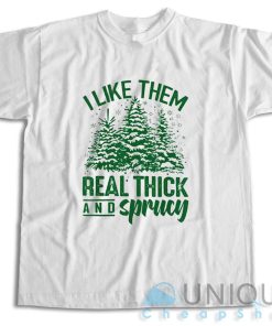 Get It Now! I Like Them Real Thick And Sprucey T-Shirt Size S-3XL