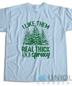 Get It Now! I Like Them Real Thick And Sprucey T-Shirt Size S-3XL