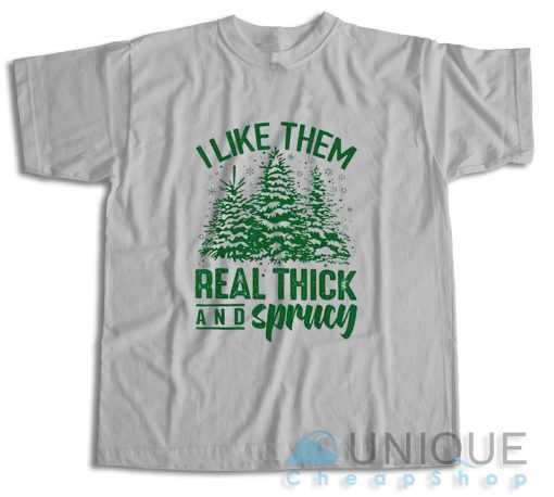 Get It Now! I Like Them Real Thick And Sprucey T-Shirt Size S-3XL