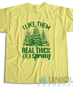 Get It Now! I Like Them Real Thick And Sprucey T Shirt Size S 3XL 4