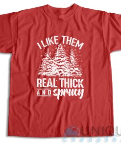 Get It Now! I Like Them Real Thick And Sprucey T Shirt Size S 3XL 5