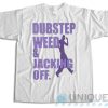 Get Now ! Dubstep Weed And Jacking Off T-Shirt Size S-3XL