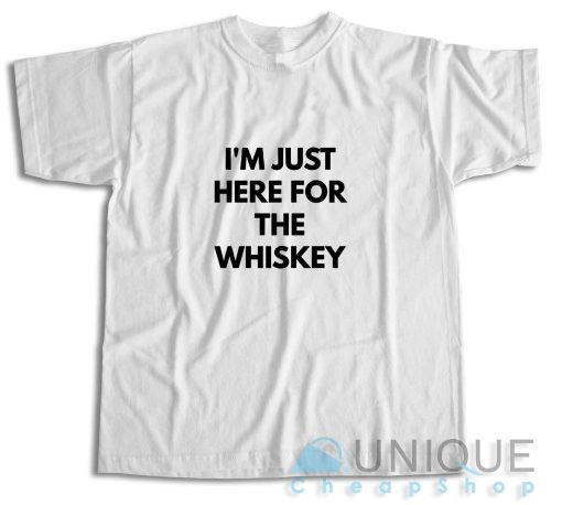 I Am Just Here For The Whiskey T-Shirt