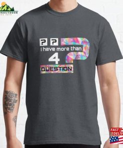 I Have More Than Four Questions Classic T-Shirt Sweatshirt I Have More Than Four Questions Classic T-Shirt Sweatshirt