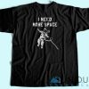 I Need More Space T-Shirt Unisex Custom Tee Shirt Printing