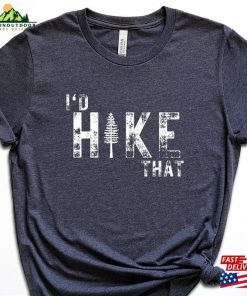 I’d Hike That Hiking Shirt Gifts Men Camping Hiker Gift Women Nature T-Shirt Adventure Outdoors For Camper Unisex Sweatshirt