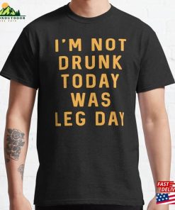 Im Not Drunk Today Was Leg Day Classic T-Shirt Hoodie Unisex Im Not Drunk Today Was Leg Day Classic T-Shirt Hoodie Unisex