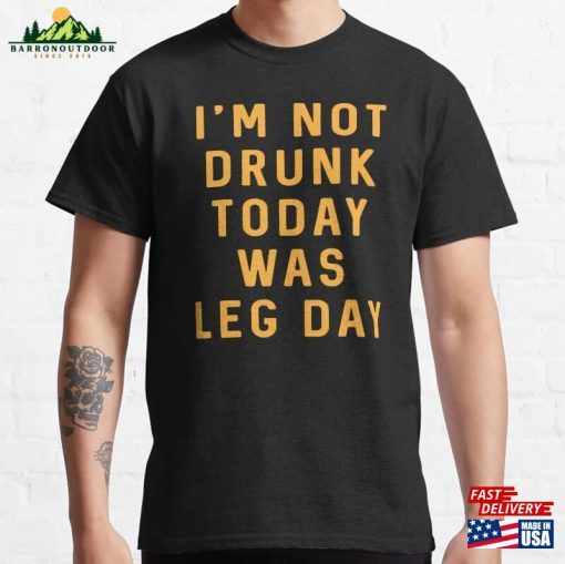 Im Not Drunk Today Was Leg Day Classic T-Shirt Hoodie Unisex