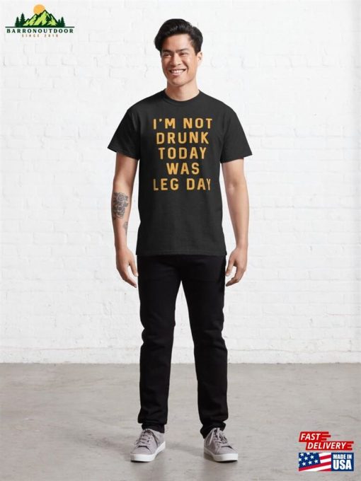 Im Not Drunk Today Was Leg Day Classic T-Shirt Hoodie Unisex