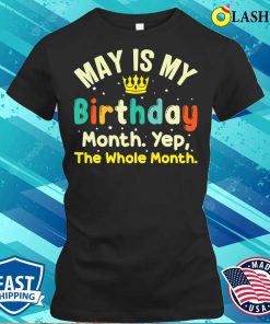 May Is My Birthday The Whole Month May Birthday T-shirt