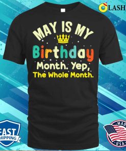 May Is My Birthday The Whole Month May Birthday T-shirt 2 May Is My Birthday The Whole Month May Birthday T shirt 3