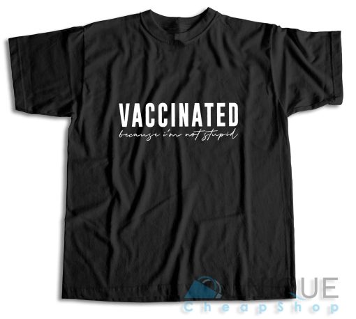 Shop Now Vaccinated Because Im Not Stupid T-Shirt Size S-3XL