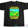 So You Took Mushrooms And You’re Feeling Scared T-Shirt