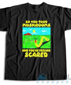 So You Took Mushrooms And You’re Feeling Scared T-Shirt