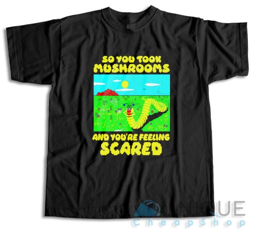 So You Took Mushrooms And You’re Feeling Scared T-Shirt