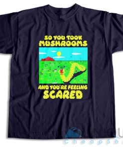 So You Took Mushrooms And You’re Feeling Scared T-Shirt