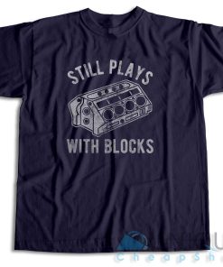 Still Plays With Blocks T Shirt Size S 3XL Unique Cheap Shop 3