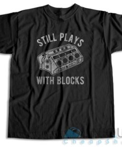 Still Plays With Blocks T Shirt Size S 3XL Unique Cheap Shop 5