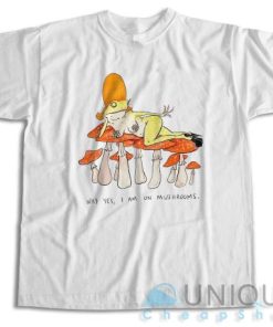 Why Yes I Am On Mushroom T-Shirt Size S-3XL