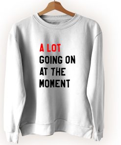 A Lot Going On At The Moment Vintage Sweatshirt A Lot Going On At The Moment Vintage Sweatshirt