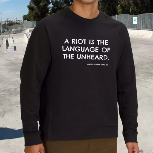 A Riot Is The Language Of The Unheard Quote Martin Luther King Jr MLK Sweatshirt