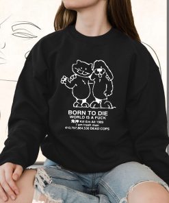 Born To Die World Is A F Ck Killem All Meme Funny Sweatshirt