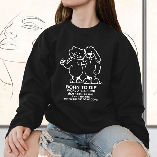 Born To Die World Is A F Ck Killem All Meme Funny Sweatshirt