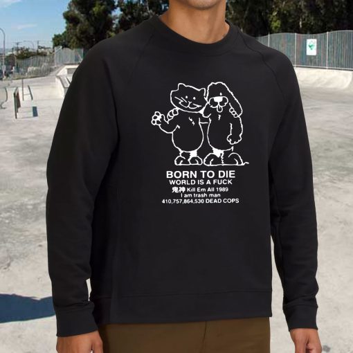 Born To Die World Is A F Ck Killem All Meme Funny Sweatshirt