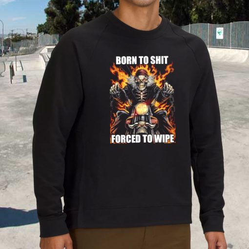 Born To Shit Forced To Wipe Funny Sweatshirt