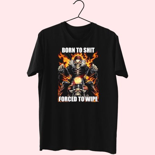 Born To Shit Forced To Wipe Funny T Shirt