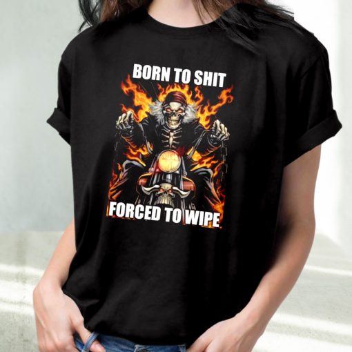 Born To Shit Forced To Wipe Funny T Shirt