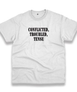Conflicted Troubled Tense Recession Quote T Shirt Conflicted Troubled Tense Recession Quote T Shirt